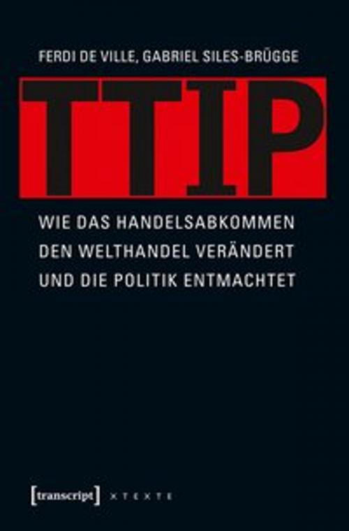 Cover of the book TTIP by Gabriel Siles-Brügge, Ferdi De Ville, transcript Verlag