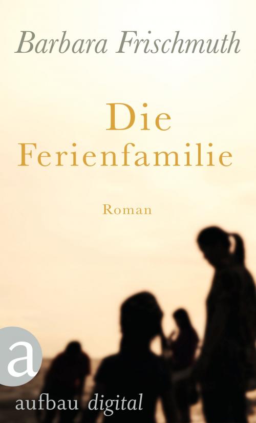 Cover of the book Die Ferienfamilie by Barbara Frischmuth, Aufbau Digital