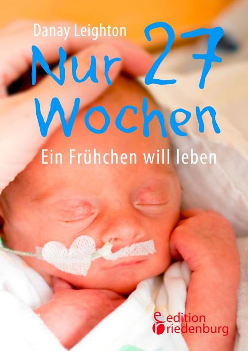Cover of the book Nur 27 Wochen - Ein Frühchen will leben by Danay Leighton, Edition Riedenburg E.U.