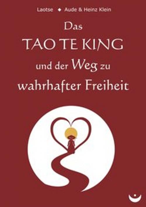 Cover of the book Das TAO TE KING und der Weg zu wahrhafter Freiheit by Laotse, Heinz Klein, Aude Klein, Zeitenwende