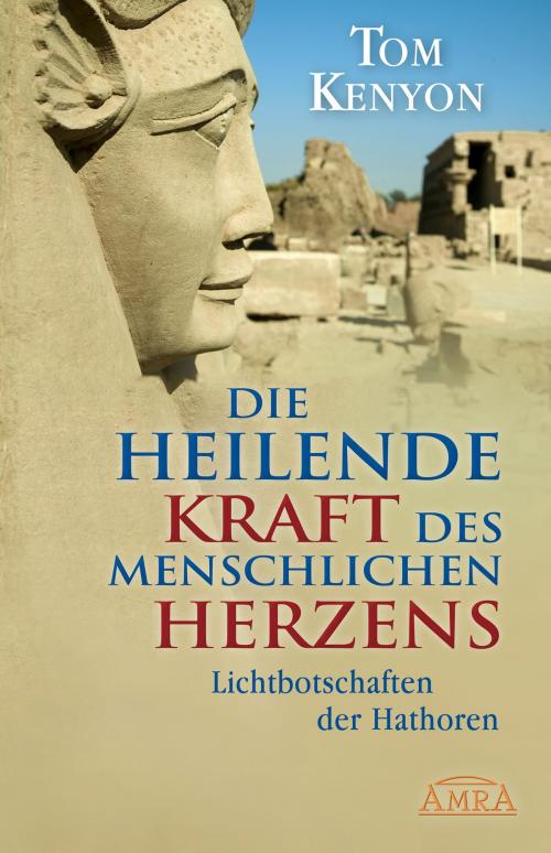 Cover of the book Die heilende Kraft des menschlichen Herzens by Tom Kenyon, AMRA Verlag