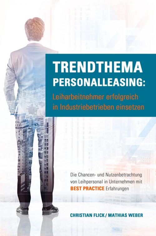 Cover of the book Trendthema Personalleasing: Leiharbeitnehmer erfolgreich in Industriebetrieben einsetzen by Christian Flick, Mathias Weber, Christian Flick / Mathias Weber