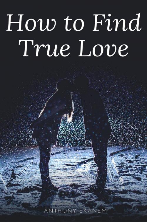Cover of the book How to Find True Love by Anthony Ekanem, Anthony Ekanem