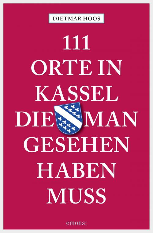 Cover of the book 111 Orte in Kassel, die man gesehen haben muss by Dietmar Hoos, Emons Verlag