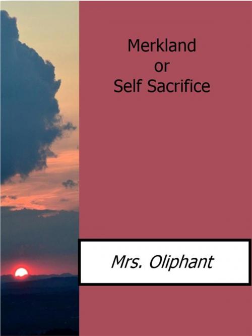 Cover of the book Merkland or Self Sacrifice by Mrs. Oliphant, Mrs. Oliphant