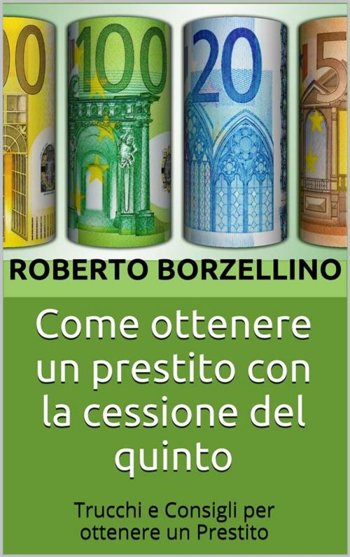 Cover of the book Come ottenere un prestito con la cessione del quinto by Roberto Borzellino, Roberto Borzellino