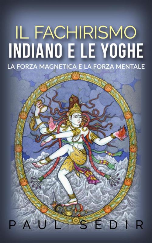 Cover of the book Il fachirismo indiano e le yoghe - la forza magnetica e la forza mentale by Paul Sédir, Paul Sédir