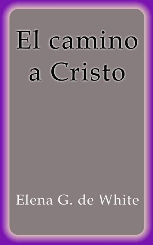 Cover of the book El camino a Cristo by Elena G. De White, Elena G. De White
