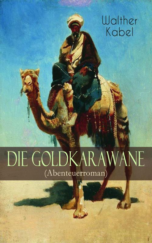Cover of the book Die Goldkarawane (Abenteuerroman) by Walther Kabel, e-artnow