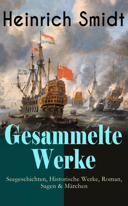 Cover of the book Gesammelte Werke: Seegeschichten, Historische Werke, Roman, Sagen & Märchen by Heinrich Smidt, e-artnow