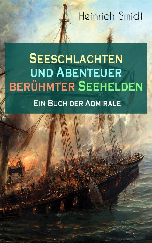 Cover of the book Seeschlachten und Abenteuer berühmter Seehelden - Ein Buch der Admirale by Heinrich Smidt, e-artnow