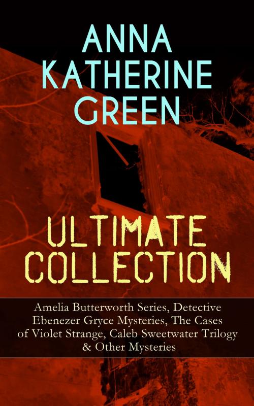 Cover of the book ANNA KATHERINE GREEN Ultimate Collection: Amelia Butterworth Series, Detective Ebenezer Gryce Mysteries, The Cases of Violet Strange, Caleb Sweetwater Trilogy & Other Mysteries by Anna Katharine Green, e-artnow