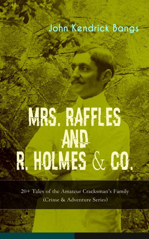 Cover of the book MRS. RAFFLES and R. HOLMES & CO. – 20+ Tales of the Amateur Cracksman's Family (Crime & Adventure Series) by John Kendrick Bangs, e-artnow