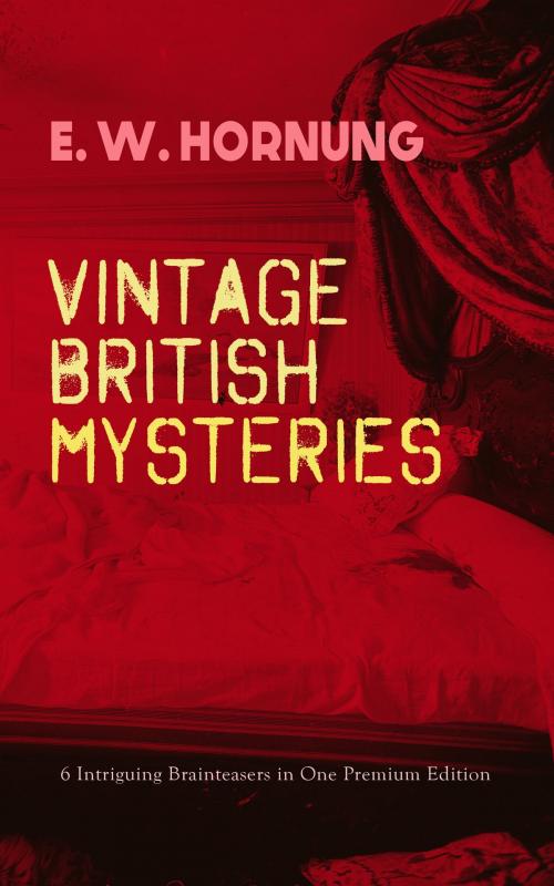 Cover of the book VINTAGE BRITISH MYSTERIES – 6 Intriguing Brainteasers in One Premium Edition by E. W. Hornung, e-artnow