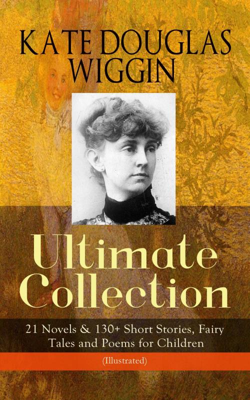 Cover of the book KATE DOUGLAS WIGGIN – Ultimate Collection: 21 Novels & 130+ Short Stories, Fairy Tales and Poems for Children (Illustrated) by Kate Douglas Wiggin, e-artnow