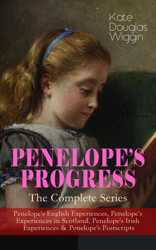 Cover of the book PENELOPE'S PROGRESS – The Complete Series: Penelope's English Experiences, Penelope's Experiences in Scotland, Penelope's Irish Experiences & Penelope's Postscripts by Kate Douglas Wiggin, e-artnow