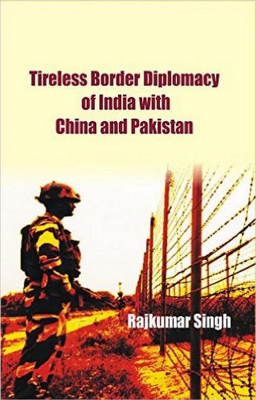 Cover of the book Tireless Border Diplomacy of India with China and Pakistan by Rajkumar Singh, Gyan Publishing House