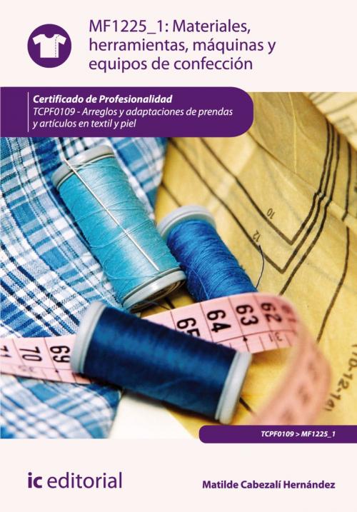 Cover of the book Materiales, herramientas, máquinas y equipos de confección by Matilde Cabezalí Hernández, IC Editorial