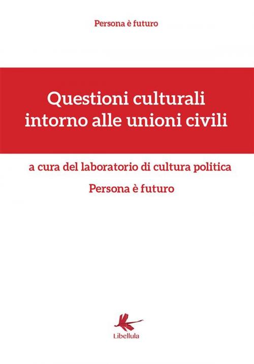 Cover of the book Questioni culturali intorno alle unioni civili by Persona è futuro, Libellula Edizioni