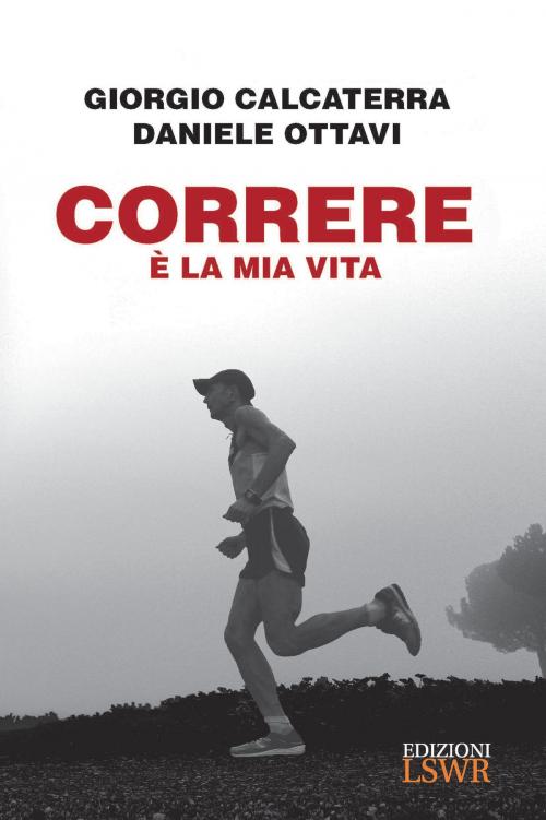 Cover of the book Correre è la mia vita by Giorgio Calcaterra, Daniele Ottavi, Edizioni LSWR