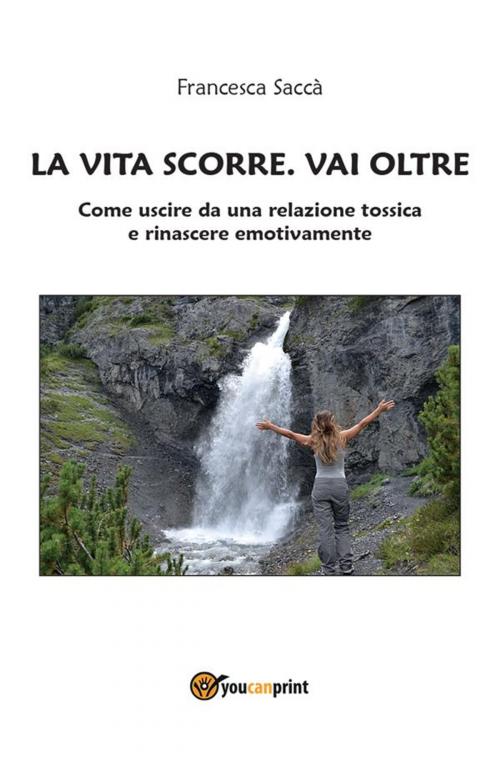 Cover of the book La vita scorre. Vai oltre by Francesca Saccà, Youcanprint