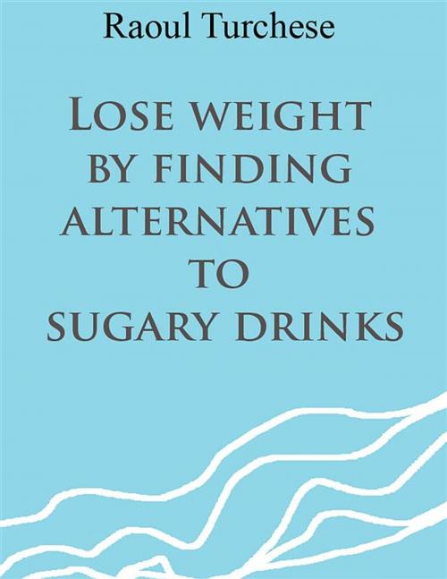Cover of the book Lose weight by finding alternatives to sugary drinks by Raoul Turchese, Youcanprint