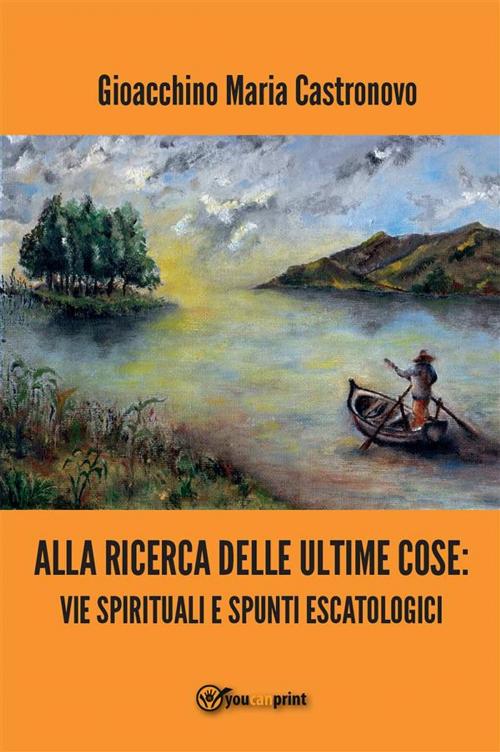 Cover of the book Alla ricerca delle ultime cose: vie spirituali e spunti escatologici by Gioacchino Maria Castronovo, Youcanprint