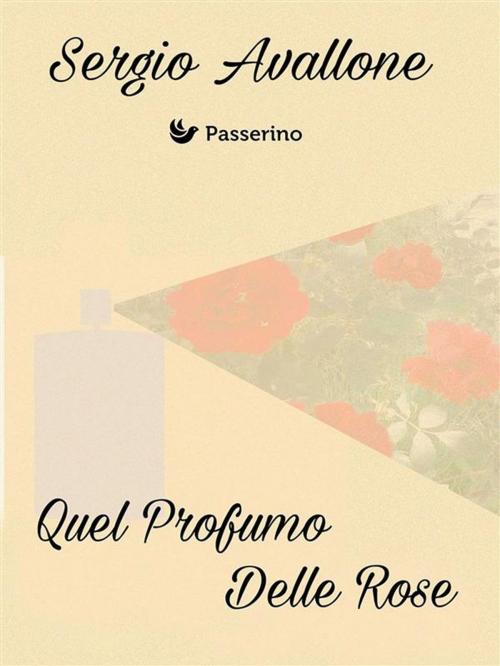 Cover of the book Quel profumo delle rose by Sergio Avallone, Passerino Editore