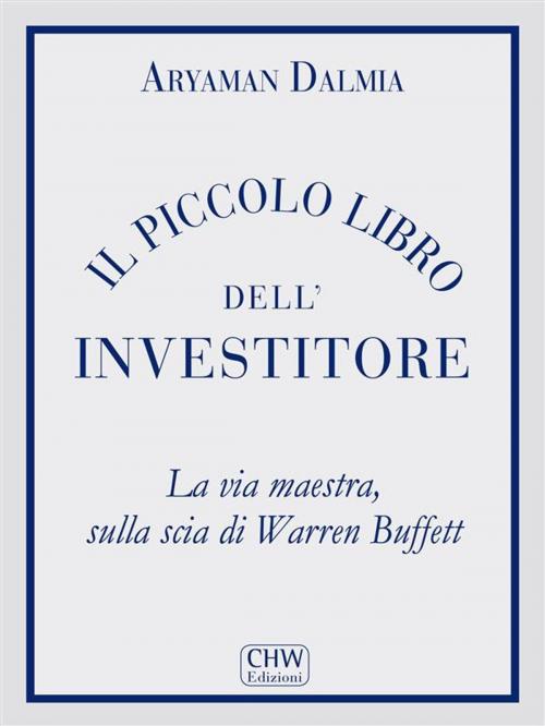 Cover of the book Il Piccolo Libro Dell'Investitore by Aryaman Dalmia, CHW Edizioni