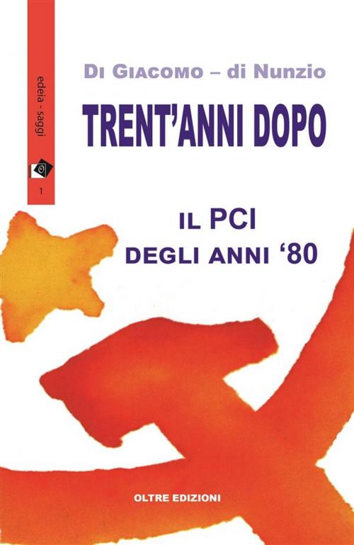 Cover of the book Trent'anni dopo - Il PCI degli anni '80 by Michelangela Di Giacomo e Novella di Nunzio, Oltre Edizioni