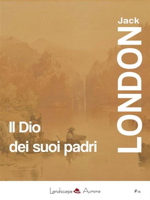 Cover of the book Il Dio dei suoi padri by Jack London, Landscape Books