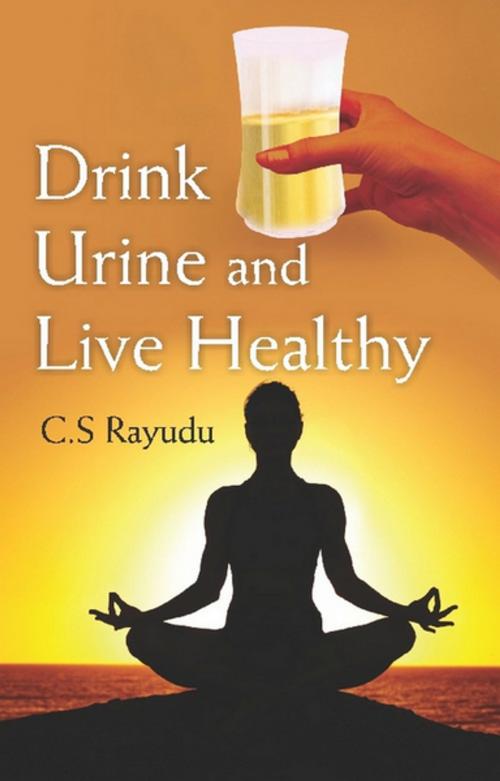 Cover of the book Drink Urine and Live Healthy by C. S. Dr Rayudu, GenNext Publication