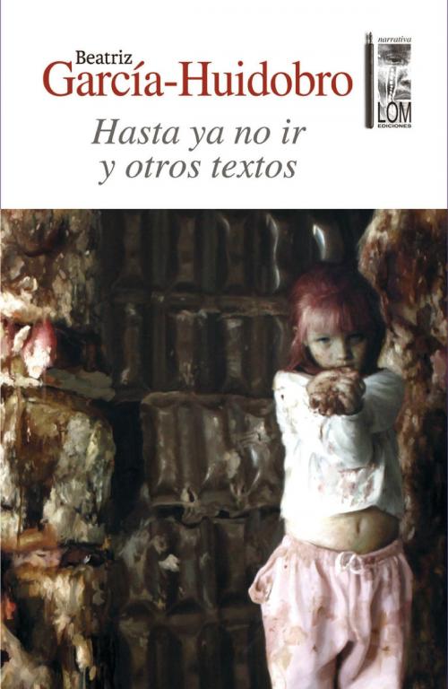 Cover of the book Hasta ya no ir y otros textos by Beatriz García-Huidobro Moroder, Lom Ediciones