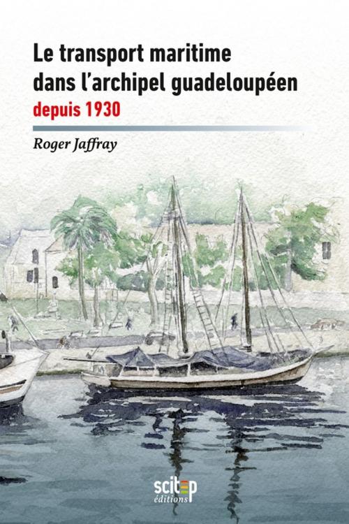 Cover of the book Le transport maritime dans l'archipel guadeloupéen depuis 1930 by Roger Jaffray, SCITEP
