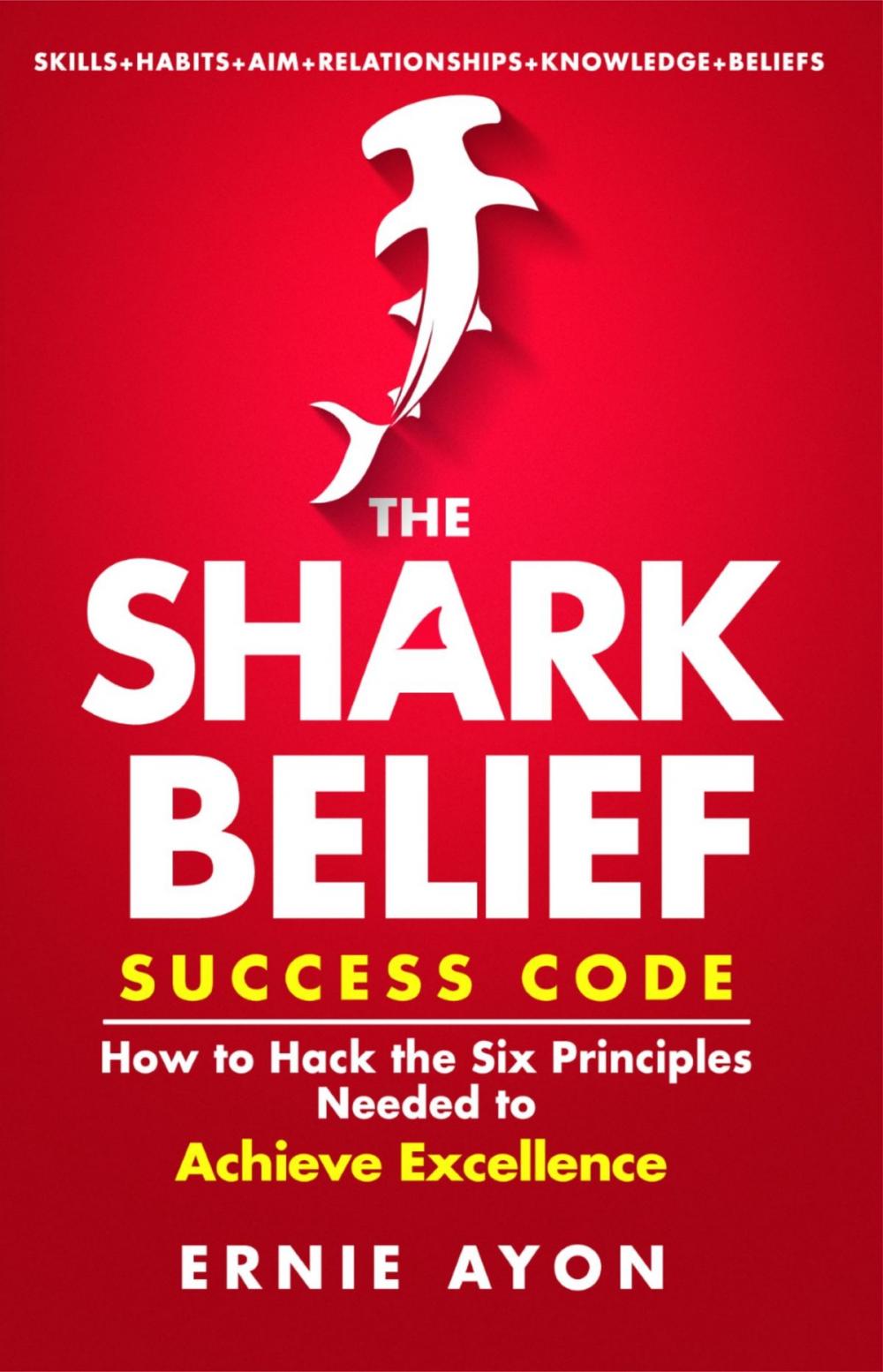Big bigCover of The SHARK Belief Success Code: How to Hack the Six Principles Needed to Achieve Excellence
