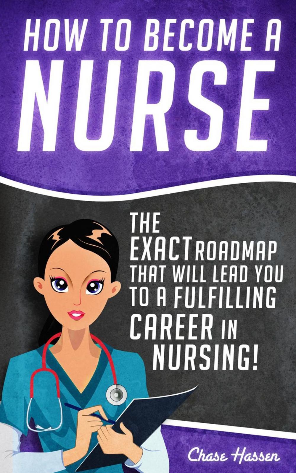 Big bigCover of How to Become a Nurse: The Exact Roadmap That Will Lead You to a Fulfilling Career in Nursing!