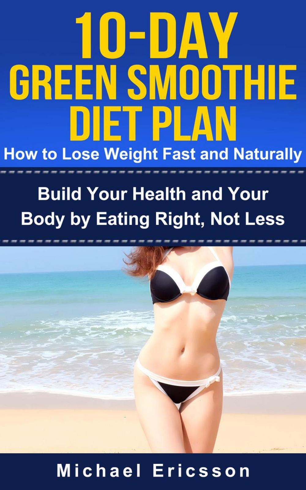 Big bigCover of 10-Day Green Smoothie Diet Plan: How To Lose Weight Fast And Naturally: Build Your Health And Your Body By Eating Right, Not Less