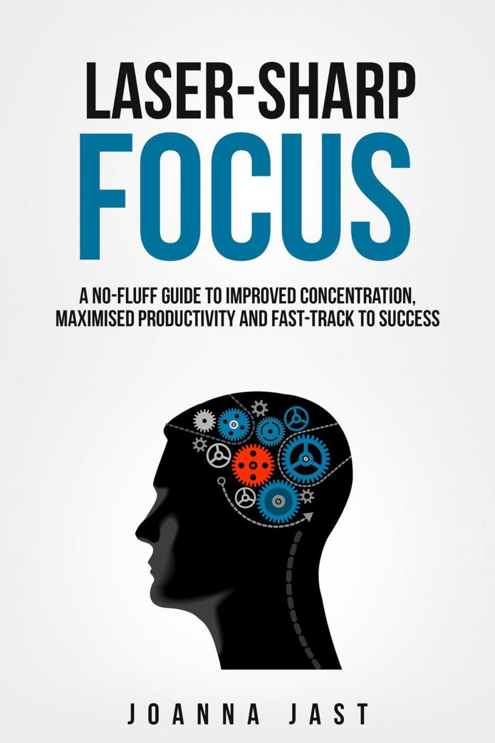Big bigCover of Laser-Sharp Focus. A No-Fluff Guide to Improved Concentration, Maximised Productivity and Fast-Track to Success
