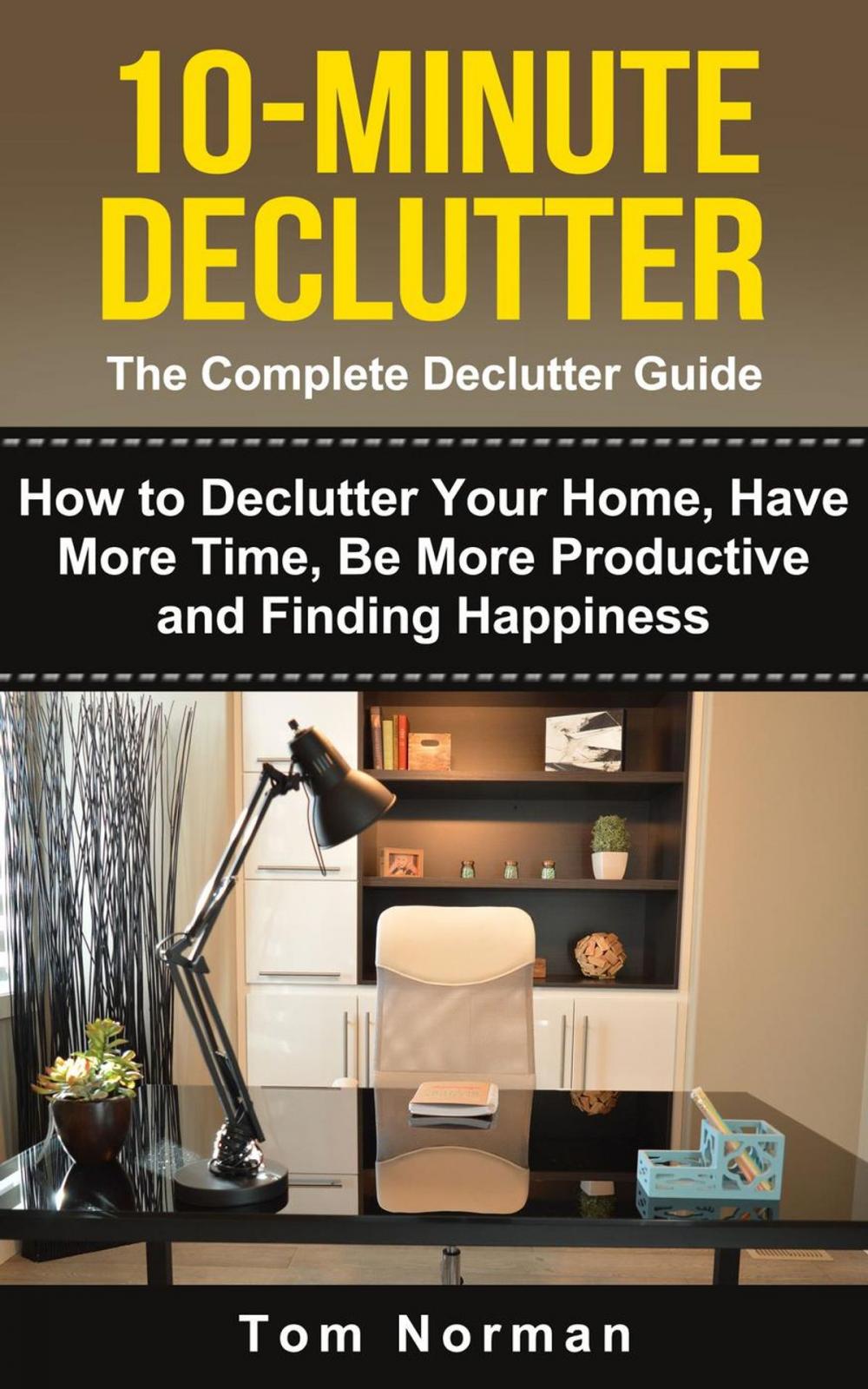 Big bigCover of 10-Minute Declutter: The Complete Declutter Guide: How To De-clutter Your Home, Have More Time, Be More Productive and Finding Happiness
