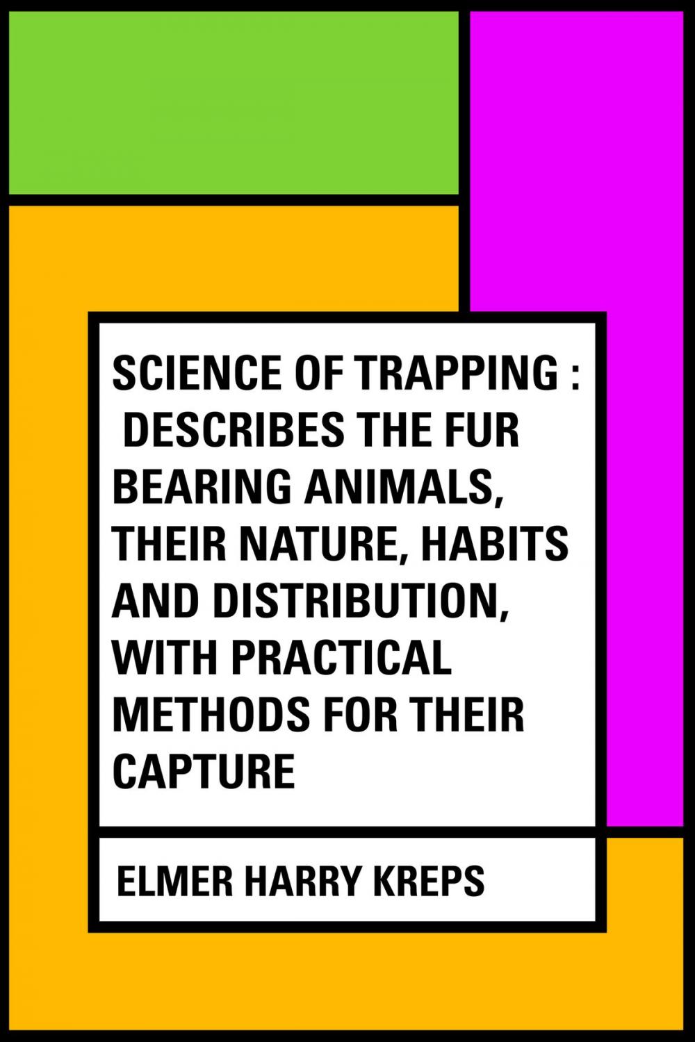 Big bigCover of Science of Trapping : Describes the Fur Bearing Animals, Their Nature, Habits and Distribution, with Practical Methods for Their Capture