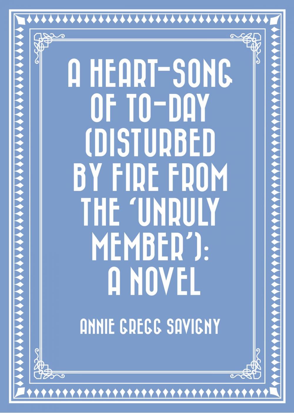 Big bigCover of A Heart-Song of To-day (Disturbed by Fire from the 'Unruly Member'): A Novel