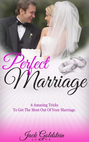 Book cover of Perfect Marriage: 6 Amazing Tricks To Get The Most Out Of Your Marriage