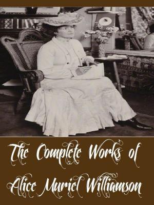 Book cover of The Complete Works of Alice Muriel Williamson (18 Complete Works of Alice Muriel Williamson Including The Adventure of Princess Sylvia, Rosemary A Christmas story, The Powers and Maxine