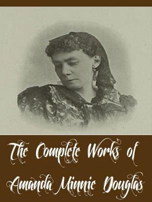 Book cover of The Complete Works of Amanda Minnie Douglas (14 Complete Works of Amanda Minnie Douglas Including A Modern Cinderella, Hope Mills, The Girls at Mount Morris, The Old Woman Who Lived in a