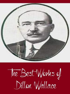 Cover of the book The Best Works of Dillon Wallace (Best Works Including Left on the Labrador, The Gaunt Gray Wolf, The Long Labrador Trail, The Lure of the Labrador Wild, And More) by Alfred Henry Lewis