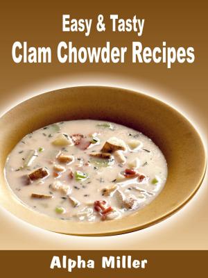 Cover of the book Easy & Tasty Clam Chowder Recipes by Alpha Miller