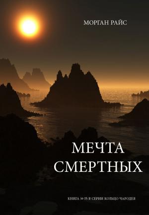 Cover of the book Мечта Смертных (Книга № 15 В Серии Кольцо Чародея) by Morgan Rice