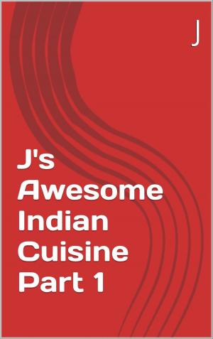 Cover of the book J's Awesome Indian Cuisine Part 1 by Noella Reeder