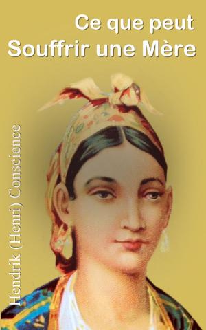 Cover of the book Ce que peut souffrir une mère — HISTOIRE VÉRITABLE — by Auguste de Villiers de L’Isle-Adam