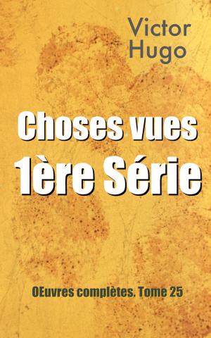 Cover of the book Choses vues — 1ère série : Œuvres complètes. Tome 25 by Pierre Hartex, Albert Fournier